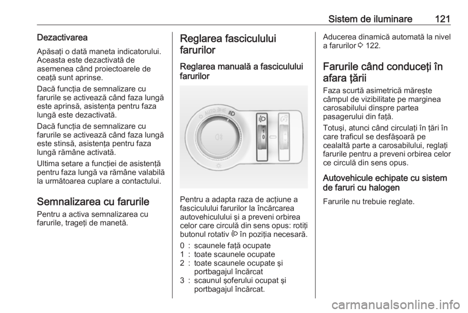 OPEL CASCADA 2017 Manual de utilizare (in Romanian) Sistem de iluminare121DezactivareaApăsaţi o dată maneta indicatorului.
Aceasta este dezactivată de
asemenea când proiectoarele de
ceaţă sunt aprinse.
Dacă funcţia de semnalizare cu
farurile s OPEL CASCADA 2017 Manual de utilizare (in Romanian) Sistem de iluminare121DezactivareaApăsaţi o dată maneta indicatorului.
Aceasta este dezactivată de
asemenea când proiectoarele de
ceaţă sunt aprinse.
Dacă funcţia de semnalizare cu
farurile s