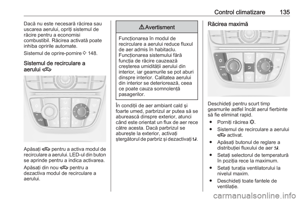 OPEL CASCADA 2017 Manual de utilizare (in Romanian) Control climatizare135Dacă nu este necesară răcirea sau
uscarea aerului, opriţi sistemul de
răcire pentru a economisi
combustibil. Răcirea activată poate
inhiba opririle automate.
Sistemul de o OPEL CASCADA 2017 Manual de utilizare (in Romanian) Control climatizare135Dacă nu este necesară răcirea sau
uscarea aerului, opriţi sistemul de
răcire pentru a economisi
combustibil. Răcirea activată poate
inhiba opririle automate.
Sistemul de o