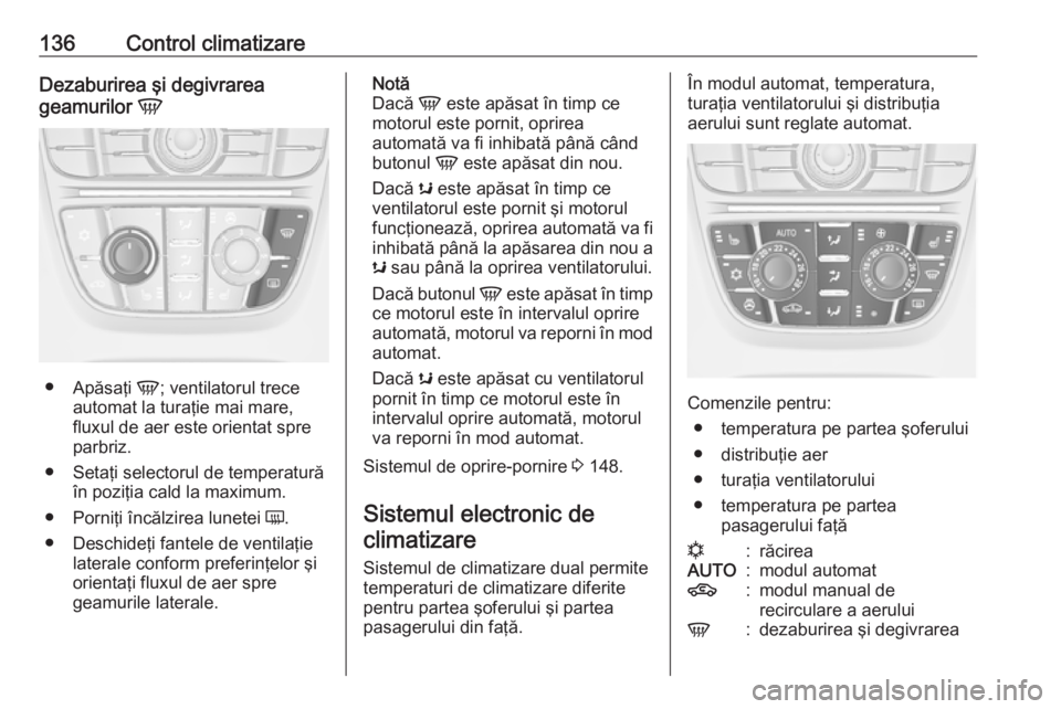 OPEL CASCADA 2017 Manual de utilizare (in Romanian) 136Control climatizareDezaburirea şi degivrarea
geamurilor V
●
Apăsaţi V; ventilatorul trece
automat la turaţie mai mare,
fluxul de aer este orientat spre
parbriz.
● Setaţi selectorul de te OPEL CASCADA 2017 Manual de utilizare (in Romanian) 136Control climatizareDezaburirea şi degivrarea
geamurilor V
●
Apăsaţi V; ventilatorul trece
automat la turaţie mai mare,
fluxul de aer este orientat spre
parbriz.
● Setaţi selectorul de te
