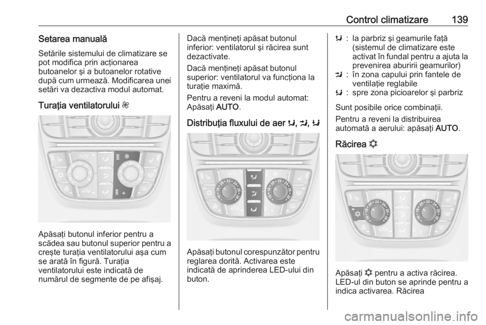 OPEL CASCADA 2017 Manual de utilizare (in Romanian) Control climatizare139Setarea manualăSetările sistemului de climatizare se
pot modifica prin acţionarea
butoanelor şi a butoanelor rotative
după cum urmează. Modificarea unei
setări va dezactiv OPEL CASCADA 2017 Manual de utilizare (in Romanian) Control climatizare139Setarea manualăSetările sistemului de climatizare se
pot modifica prin acţionarea
butoanelor şi a butoanelor rotative
după cum urmează. Modificarea unei
setări va dezactiv