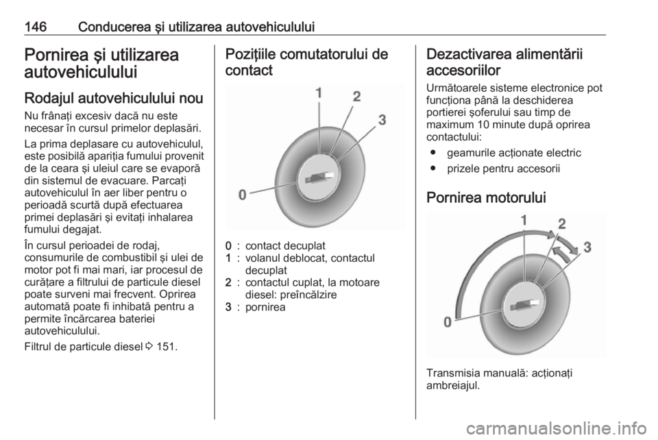 OPEL CASCADA 2017 Manual de utilizare (in Romanian) 146Conducerea şi utilizarea autovehicululuiPornirea şi utilizarea
autovehiculului
Rodajul autovehiculului nou
Nu frânaţi excesiv dacă nu este
necesar în cursul primelor deplasări.
La prima depl OPEL CASCADA 2017 Manual de utilizare (in Romanian) 146Conducerea şi utilizarea autovehicululuiPornirea şi utilizarea
autovehiculului
Rodajul autovehiculului nou
Nu frânaţi excesiv dacă nu este
necesar în cursul primelor deplasări.
La prima depl