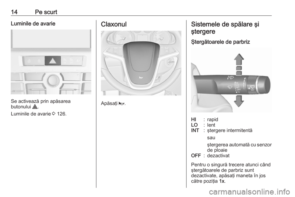OPEL CASCADA 2017 Manual de utilizare (in Romanian) 14Pe scurtLuminile de avarie
Se activează prin apăsarea
butonului ¨.
Luminile de avarie 3 126.
Claxonul
Apăsaţi j.
Sistemele de spălare şi
ştergere
Ştergătoarele de parbrizHI:rapidLO:lent OPEL CASCADA 2017 Manual de utilizare (in Romanian) 14Pe scurtLuminile de avarie
Se activează prin apăsarea
butonului ¨.
Luminile de avarie 3 126.
Claxonul
Apăsaţi j.
Sistemele de spălare şi
ştergere
Ştergătoarele de parbrizHI:rapidLO:lent