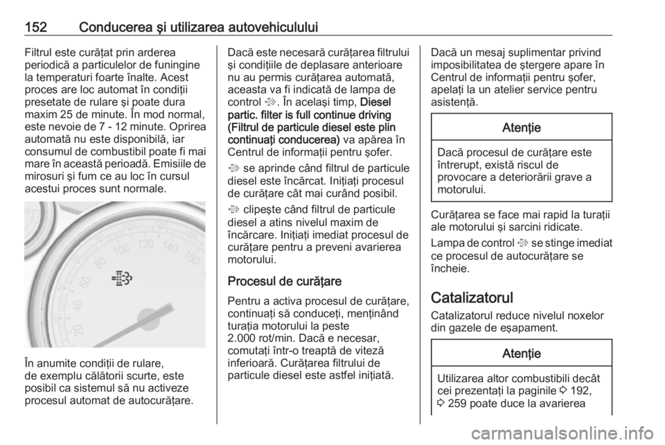 OPEL CASCADA 2017  Manual de utilizare (in Romanian) 152Conducerea şi utilizarea autovehicululuiFiltrul este curăţat prin arderea
periodică a particulelor de funingine
la temperaturi foarte înalte. Acest
proces are loc automat în condiţii preseta
