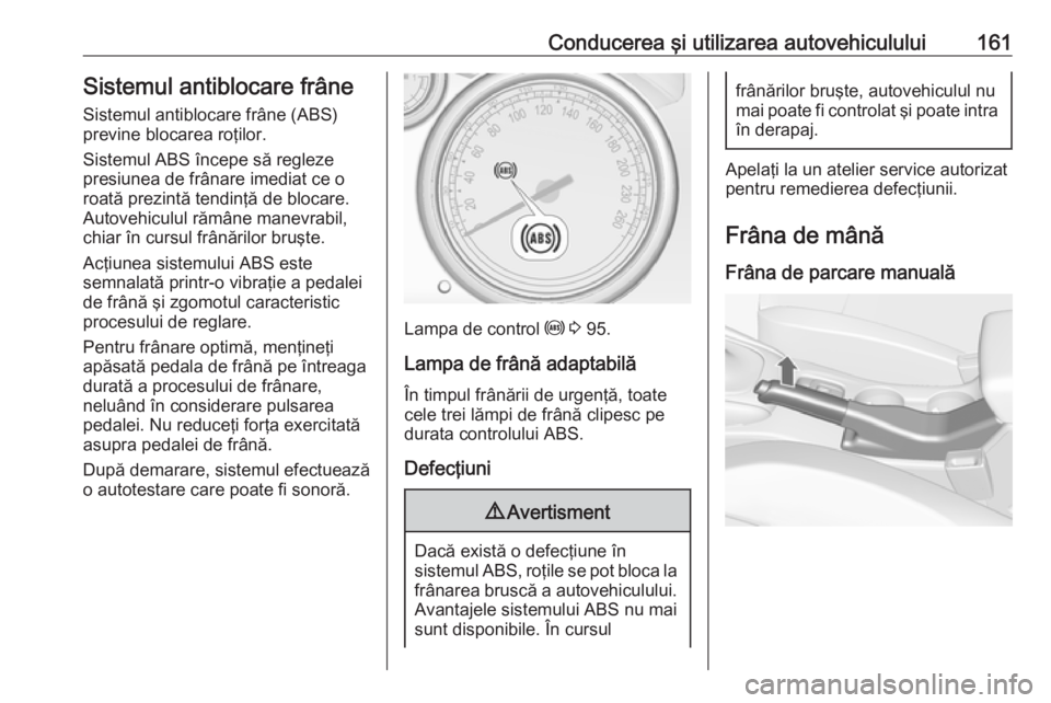 OPEL CASCADA 2017 Manual de utilizare (in Romanian) Conducerea şi utilizarea autovehiculului161Sistemul antiblocare frâneSistemul antiblocare frâne (ABS)
previne blocarea roţilor.
Sistemul ABS începe să regleze
presiunea de frânare imediat ce o
OPEL CASCADA 2017 Manual de utilizare (in Romanian) Conducerea şi utilizarea autovehiculului161Sistemul antiblocare frâneSistemul antiblocare frâne (ABS)
previne blocarea roţilor.
Sistemul ABS începe să regleze
presiunea de frânare imediat ce o