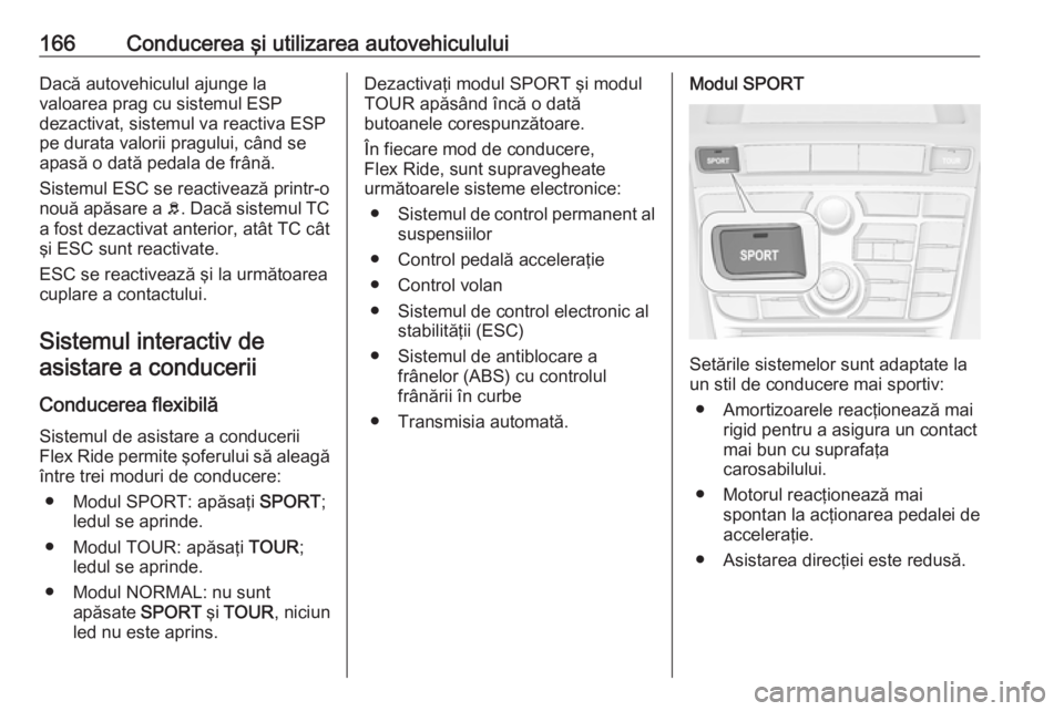 OPEL CASCADA 2017 Manual de utilizare (in Romanian) 166Conducerea şi utilizarea autovehicululuiDacă autovehiculul ajunge la
valoarea prag cu sistemul ESP
dezactivat, sistemul va reactiva ESP
pe durata valorii pragului, când se
apasă o dată pedala OPEL CASCADA 2017 Manual de utilizare (in Romanian) 166Conducerea şi utilizarea autovehicululuiDacă autovehiculul ajunge la
valoarea prag cu sistemul ESP
dezactivat, sistemul va reactiva ESP
pe durata valorii pragului, când se
apasă o dată pedala