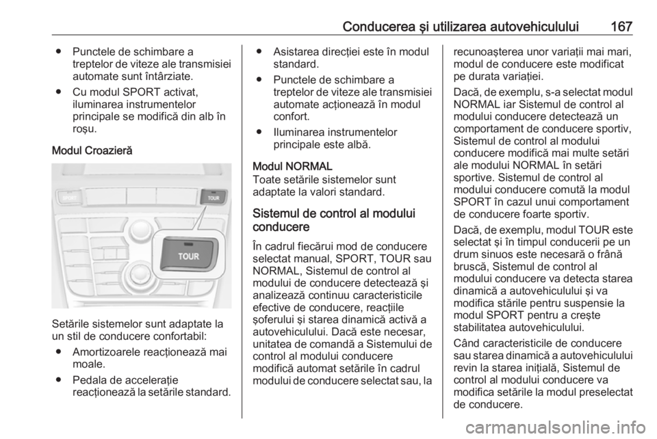 OPEL CASCADA 2017 Manual de utilizare (in Romanian) Conducerea şi utilizarea autovehiculului167● Punctele de schimbare atreptelor de viteze ale transmisieiautomate sunt întârziate.
● Cu modul SPORT activat, iluminarea instrumentelor
principale s OPEL CASCADA 2017 Manual de utilizare (in Romanian) Conducerea şi utilizarea autovehiculului167● Punctele de schimbare atreptelor de viteze ale transmisieiautomate sunt întârziate.
● Cu modul SPORT activat, iluminarea instrumentelor
principale s