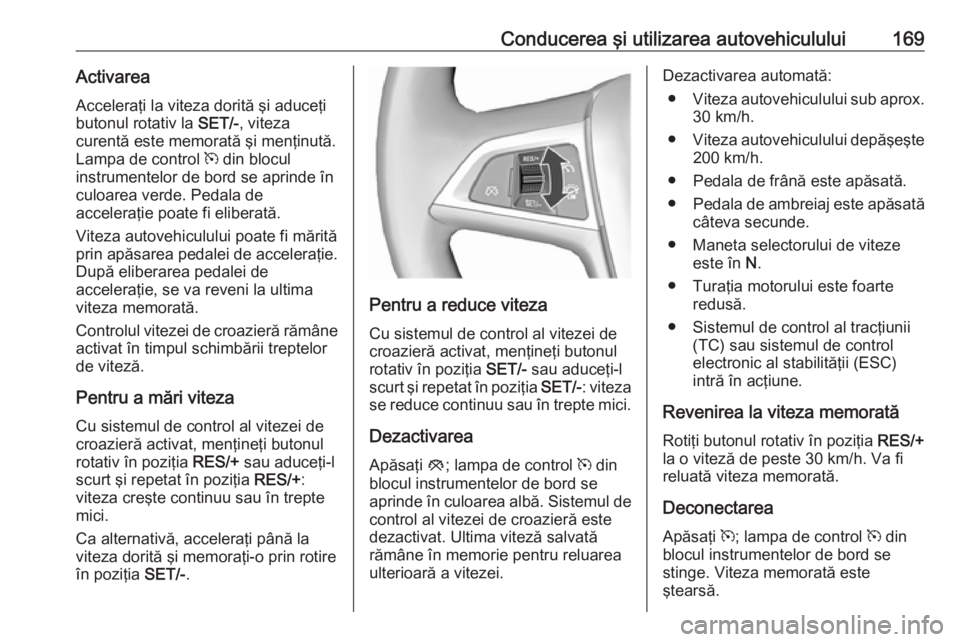 OPEL CASCADA 2017 Manual de utilizare (in Romanian) Conducerea şi utilizarea autovehiculului169ActivareaAcceleraţi la viteza dorită şi aduceţi
butonul rotativ la SET/-, viteza
curentă este memorată şi menţinută. Lampa de control m din blocu OPEL CASCADA 2017 Manual de utilizare (in Romanian) Conducerea şi utilizarea autovehiculului169ActivareaAcceleraţi la viteza dorită şi aduceţi
butonul rotativ la SET/-, viteza
curentă este memorată şi menţinută. Lampa de control m din blocu