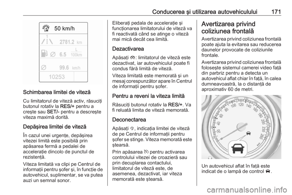 OPEL CASCADA 2017 Manual de utilizare (in Romanian) Conducerea şi utilizarea autovehiculului171
Schimbarea limitei de vitezăCu limitatorul de viteză activ, răsuciţi
butonul rotativ la RES/+ pentru a
creşte sau SET/- pentru a descreşte
viteza m OPEL CASCADA 2017 Manual de utilizare (in Romanian) Conducerea şi utilizarea autovehiculului171
Schimbarea limitei de vitezăCu limitatorul de viteză activ, răsuciţi
butonul rotativ la RES/+ pentru a
creşte sau SET/- pentru a descreşte
viteza m