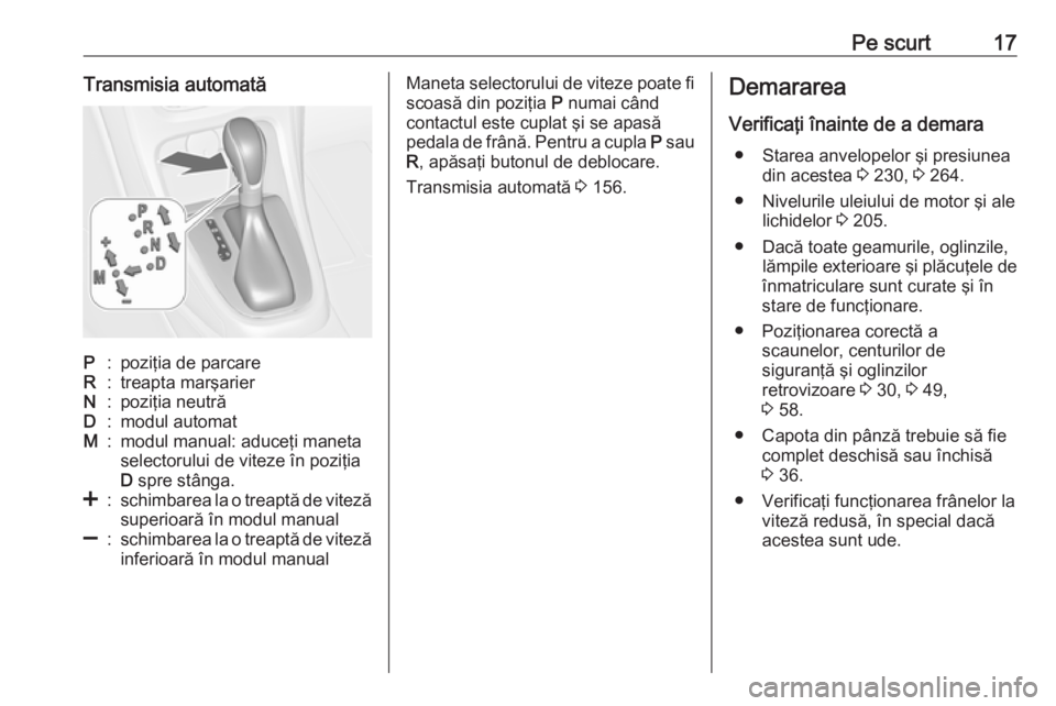 OPEL CASCADA 2017 Manual de utilizare (in Romanian) Pe scurt17Transmisia automatăP:poziţia de parcareR:treapta marşarierN:poziţia neutrăD:modul automatM:modul manual: aduceţi maneta
selectorului de viteze în poziţia
D spre stânga.<:schimbarea OPEL CASCADA 2017 Manual de utilizare (in Romanian) Pe scurt17Transmisia automatăP:poziţia de parcareR:treapta marşarierN:poziţia neutrăD:modul automatM:modul manual: aduceţi maneta
selectorului de viteze în poziţia
D spre stânga.<:schimbarea