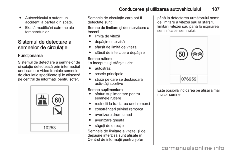 OPEL CASCADA 2017 Manual de utilizare (in Romanian) Conducerea şi utilizarea autovehiculului187● Autovehiculul a suferit unaccident la partea din spate.
● Există modificări extreme ale temperaturilor.
Sistemul de detectare a semnelor de circula OPEL CASCADA 2017 Manual de utilizare (in Romanian) Conducerea şi utilizarea autovehiculului187● Autovehiculul a suferit unaccident la partea din spate.
● Există modificări extreme ale temperaturilor.
Sistemul de detectare a semnelor de circula