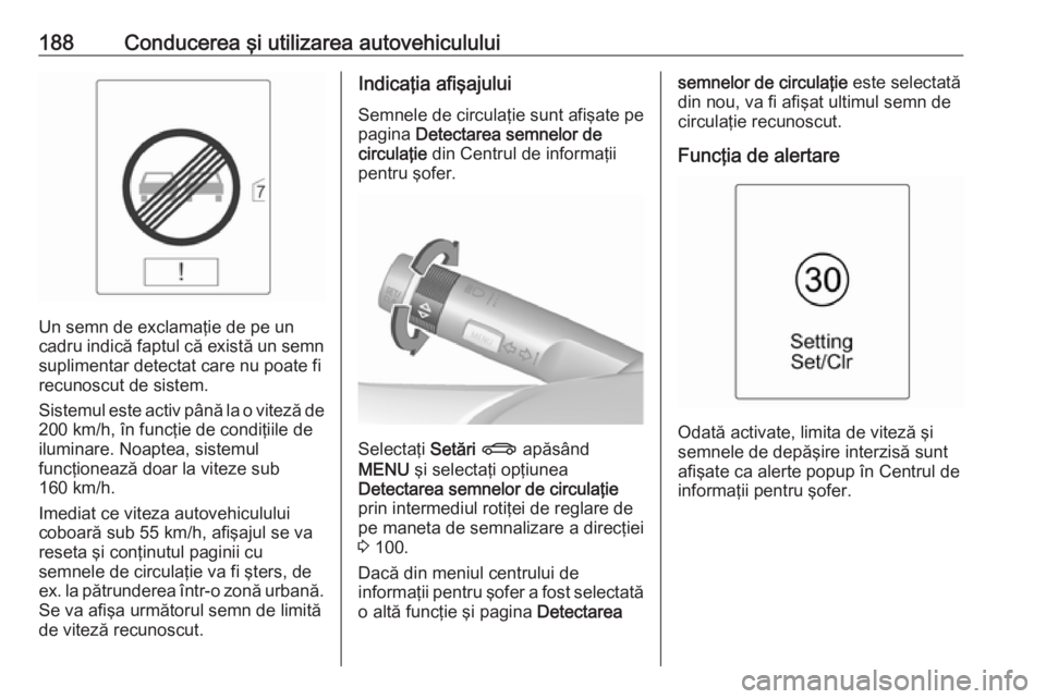 OPEL CASCADA 2017 Manual de utilizare (in Romanian) 188Conducerea şi utilizarea autovehiculului
Un semn de exclamaţie de pe un
cadru indică faptul că există un semn suplimentar detectat care nu poate fi
recunoscut de sistem.
Sistemul este activ p OPEL CASCADA 2017 Manual de utilizare (in Romanian) 188Conducerea şi utilizarea autovehiculului
Un semn de exclamaţie de pe un
cadru indică faptul că există un semn suplimentar detectat care nu poate fi
recunoscut de sistem.
Sistemul este activ p