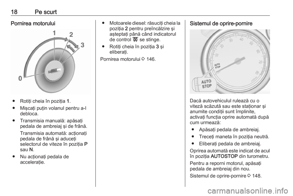 OPEL CASCADA 2017 Manual de utilizare (in Romanian) 18Pe scurtPornirea motorului
● Rotiţi cheia în poziţia 1.
● Mişcaţi puţin volanul pentru a-l debloca.
● Transmisia manuală: apăsaţi pedala de ambreiaj şi de frână.
Transmisia automat OPEL CASCADA 2017 Manual de utilizare (in Romanian) 18Pe scurtPornirea motorului
● Rotiţi cheia în poziţia 1.
● Mişcaţi puţin volanul pentru a-l debloca.
● Transmisia manuală: apăsaţi pedala de ambreiaj şi de frână.
Transmisia automat