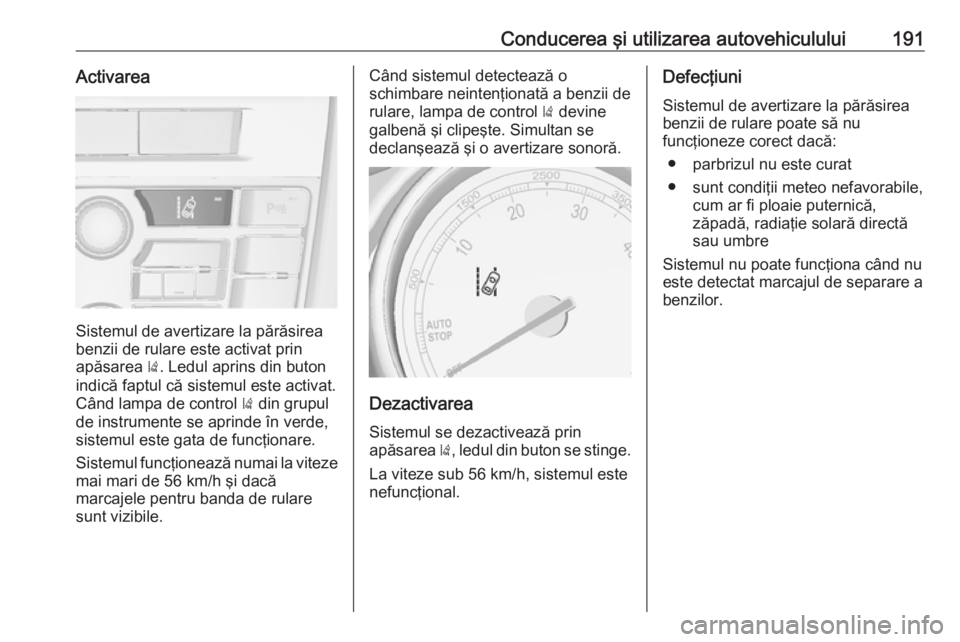 OPEL CASCADA 2017 Manual de utilizare (in Romanian) Conducerea şi utilizarea autovehiculului191Activarea
Sistemul de avertizare la părăsirea
benzii de rulare este activat prin
apăsarea ). Ledul aprins din buton
indică faptul că sistemul este act OPEL CASCADA 2017 Manual de utilizare (in Romanian) Conducerea şi utilizarea autovehiculului191Activarea
Sistemul de avertizare la părăsirea
benzii de rulare este activat prin
apăsarea ). Ledul aprins din buton
indică faptul că sistemul este act