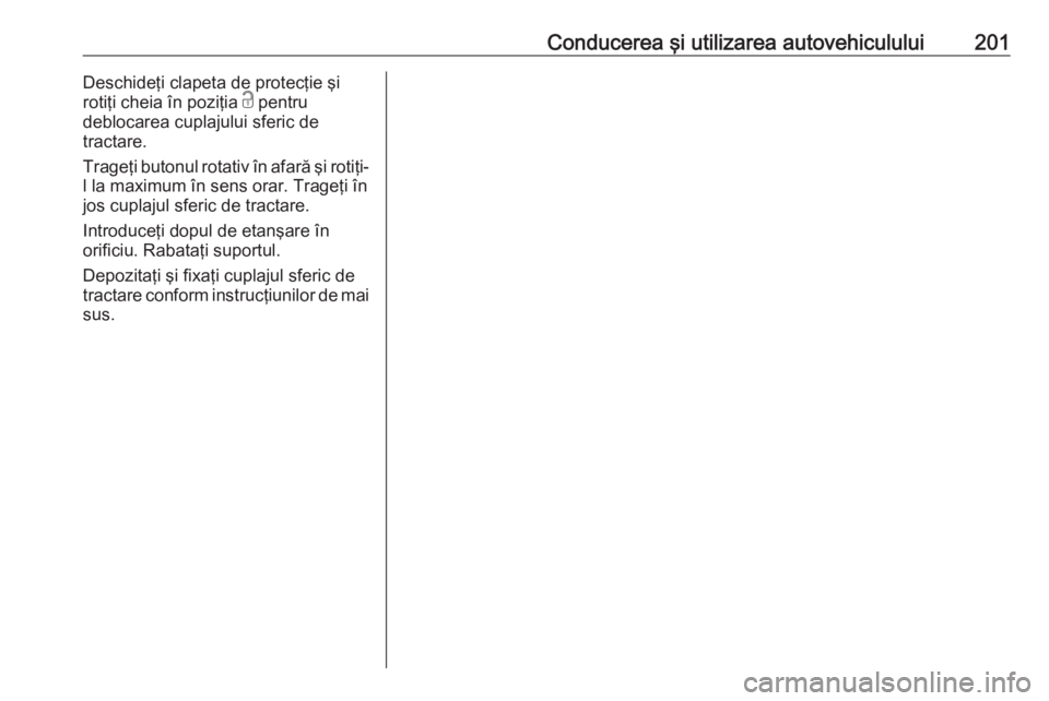 OPEL CASCADA 2017 Manual de utilizare (in Romanian) Conducerea şi utilizarea autovehiculului201Deschideţi clapeta de protecţie şi
rotiţi cheia în poziţia c pentru
deblocarea cuplajului sferic de
tractare.
Trageţi butonul rotativ în afară şi OPEL CASCADA 2017 Manual de utilizare (in Romanian) Conducerea şi utilizarea autovehiculului201Deschideţi clapeta de protecţie şi
rotiţi cheia în poziţia c pentru
deblocarea cuplajului sferic de
tractare.
Trageţi butonul rotativ în afară şi