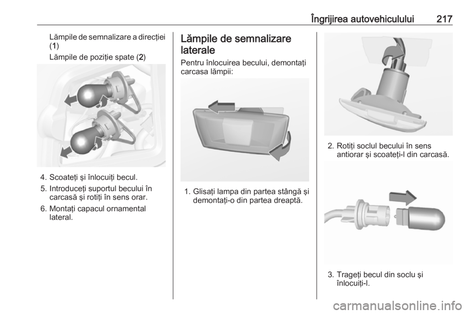 OPEL CASCADA 2017 Manual de utilizare (in Romanian) Îngrijirea autovehiculului217Lămpile de semnalizare a direcţiei( 1 )
Lămpile de poziţie spate ( 2)
4. Scoateţi şi înlocuiţi becul.
5. Introduceţi suportul becului în carcasă şi rotiţi î OPEL CASCADA 2017 Manual de utilizare (in Romanian) Îngrijirea autovehiculului217Lămpile de semnalizare a direcţiei( 1 )
Lămpile de poziţie spate ( 2)
4. Scoateţi şi înlocuiţi becul.
5. Introduceţi suportul becului în carcasă şi rotiţi î
