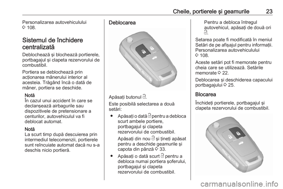 OPEL CASCADA 2017 Manual de utilizare (in Romanian) Cheile, portierele şi geamurile23Personalizarea autovehiculului
3 108.
Sistemul de închidere centralizată
Deblochează şi blochează portierele,
portbagajul şi clapeta rezervorului de
combustibi OPEL CASCADA 2017 Manual de utilizare (in Romanian) Cheile, portierele şi geamurile23Personalizarea autovehiculului
3 108.
Sistemul de închidere centralizată
Deblochează şi blochează portierele,
portbagajul şi clapeta rezervorului de
combustibi