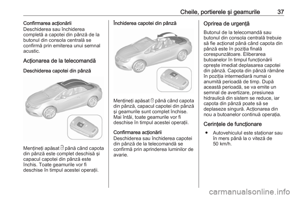 OPEL CASCADA 2017 Manual de utilizare (in Romanian) Cheile, portierele şi geamurile37Confirmarea acţionării
Deschiderea sau închiderea
completă a capotei din pânză de la
butonul din consola centrală se
confirmă prin emiterea unui semnal acusti OPEL CASCADA 2017 Manual de utilizare (in Romanian) Cheile, portierele şi geamurile37Confirmarea acţionării
Deschiderea sau închiderea
completă a capotei din pânză de la
butonul din consola centrală se
confirmă prin emiterea unui semnal acusti