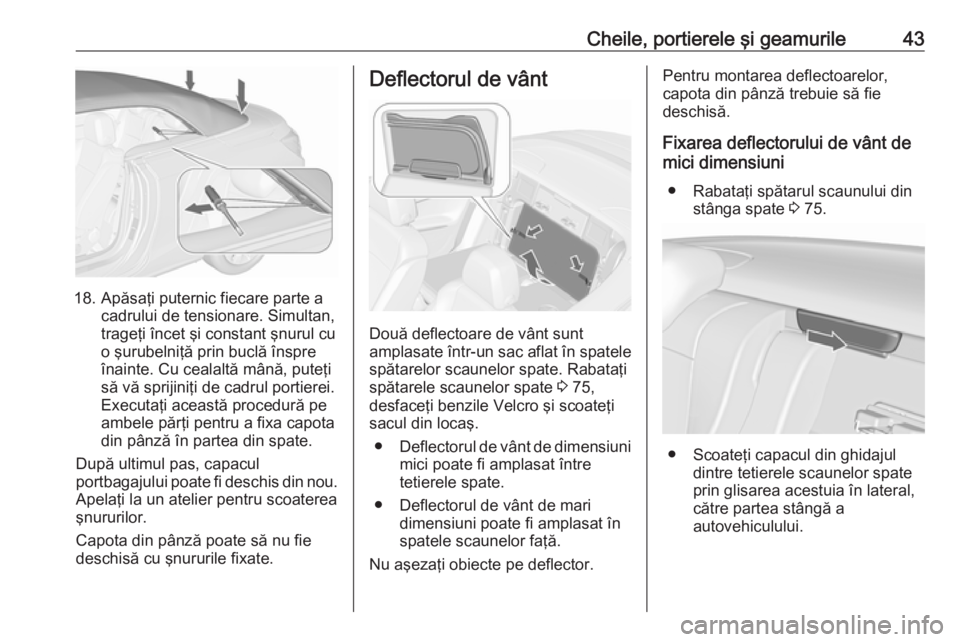 OPEL CASCADA 2017 Manual de utilizare (in Romanian) Cheile, portierele şi geamurile43
18. Apăsaţi puternic fiecare parte acadrului de tensionare. Simultan,
trageţi încet şi constant şnurul cu
o şurubelniţă prin buclă înspre
înainte. Cu cea OPEL CASCADA 2017 Manual de utilizare (in Romanian) Cheile, portierele şi geamurile43
18. Apăsaţi puternic fiecare parte acadrului de tensionare. Simultan,
trageţi încet şi constant şnurul cu
o şurubelniţă prin buclă înspre
înainte. Cu cea