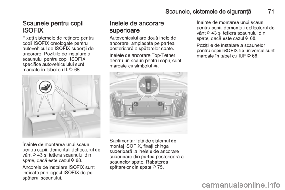 OPEL CASCADA 2017 Manual de utilizare (in Romanian) Scaunele, sistemele de siguranţă71Scaunele pentru copiiISOFIX
Fixaţi sistemele de reţinere pentru
copii ISOFIX omologate pentru
autovehicul de ISOFIX suporţii de
ancorare. Poziţiile de instalare OPEL CASCADA 2017 Manual de utilizare (in Romanian) Scaunele, sistemele de siguranţă71Scaunele pentru copiiISOFIX
Fixaţi sistemele de reţinere pentru
copii ISOFIX omologate pentru
autovehicul de ISOFIX suporţii de
ancorare. Poziţiile de instalare