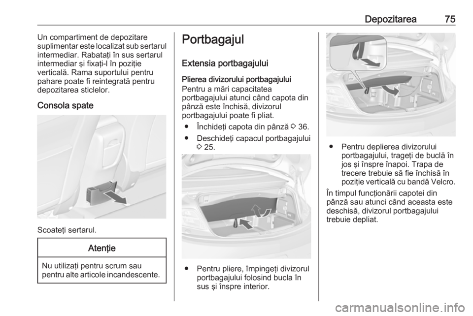 OPEL CASCADA 2017 Manual de utilizare (in Romanian) Depozitarea75Un compartiment de depozitare
suplimentar este localizat sub sertarul
intermediar. Rabataţi în sus sertarul
intermediar şi fixaţi-l în poziţie
verticală. Rama suportului pentru
pah OPEL CASCADA 2017 Manual de utilizare (in Romanian) Depozitarea75Un compartiment de depozitare
suplimentar este localizat sub sertarul
intermediar. Rabataţi în sus sertarul
intermediar şi fixaţi-l în poziţie
verticală. Rama suportului pentru
pah