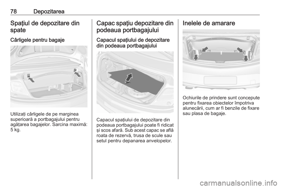 OPEL CASCADA 2017 Manual de utilizare (in Romanian) 78DepozitareaSpaţiul de depozitare dinspate
Cârligele pentru bagaje
Utilizaţi cârligele de pe marginea
superioară a portbagajului pentru
agăţarea bagajelor. Sarcina maximă:
5 kg.
Capac spaţiu OPEL CASCADA 2017 Manual de utilizare (in Romanian) 78DepozitareaSpaţiul de depozitare dinspate
Cârligele pentru bagaje
Utilizaţi cârligele de pe marginea
superioară a portbagajului pentru
agăţarea bagajelor. Sarcina maximă:
5 kg.
Capac spaţiu
