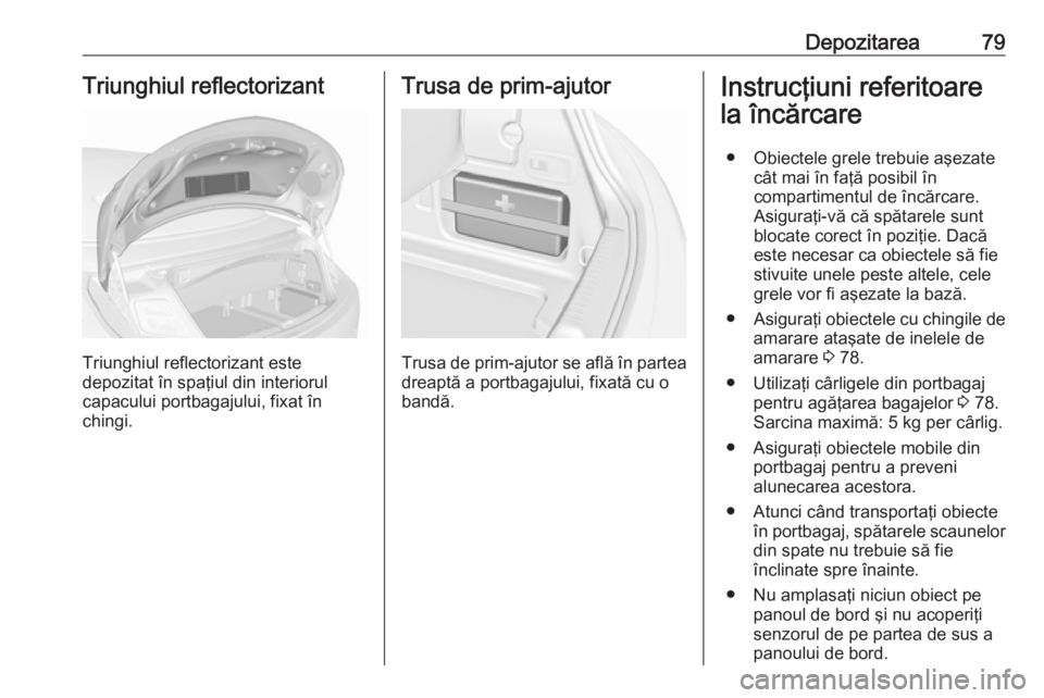 OPEL CASCADA 2017 Manual de utilizare (in Romanian) Depozitarea79Triunghiul reflectorizant
Triunghiul reflectorizant este
depozitat în spaţiul din interiorul
capacului portbagajului, fixat în
chingi.
Trusa de prim-ajutor
Trusa de prim-ajutor se afl OPEL CASCADA 2017 Manual de utilizare (in Romanian) Depozitarea79Triunghiul reflectorizant
Triunghiul reflectorizant este
depozitat în spaţiul din interiorul
capacului portbagajului, fixat în
chingi.
Trusa de prim-ajutor
Trusa de prim-ajutor se afl