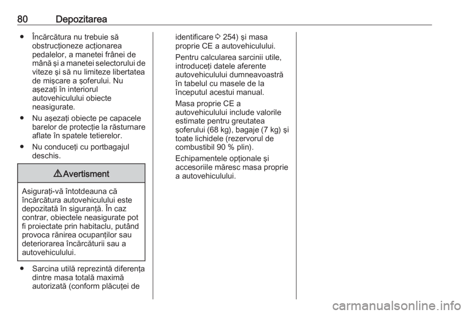 OPEL CASCADA 2017 Manual de utilizare (in Romanian) 80Depozitarea● Încărcătura nu trebuie săobstrucţioneze acţionarea
pedalelor, a manetei frânei de mână şi a manetei selectorului de viteze şi să nu limiteze libertatea
de mişcare a şofe OPEL CASCADA 2017 Manual de utilizare (in Romanian) 80Depozitarea● Încărcătura nu trebuie săobstrucţioneze acţionarea
pedalelor, a manetei frânei de mână şi a manetei selectorului de viteze şi să nu limiteze libertatea
de mişcare a şofe