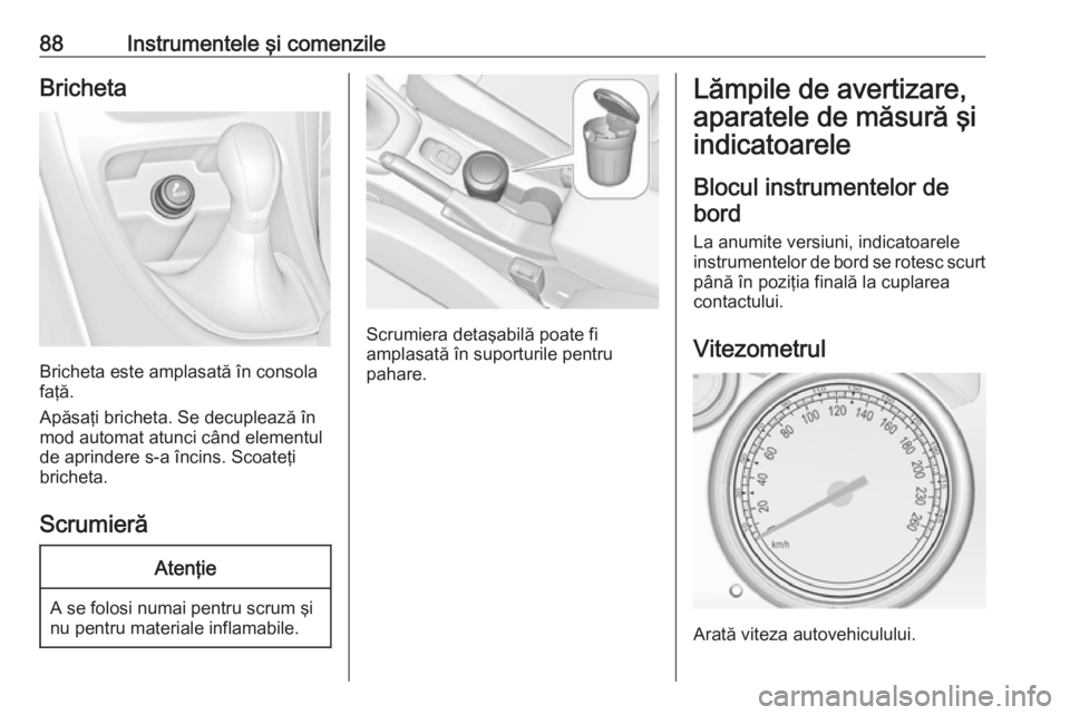 OPEL CASCADA 2017 Manual de utilizare (in Romanian) 88Instrumentele şi comenzileBricheta
Bricheta este amplasată în consola
faţă.
Apăsaţi bricheta. Se decuplează în
mod automat atunci când elementul
de aprindere s-a încins. Scoateţi
brichet OPEL CASCADA 2017 Manual de utilizare (in Romanian) 88Instrumentele şi comenzileBricheta
Bricheta este amplasată în consola
faţă.
Apăsaţi bricheta. Se decuplează în
mod automat atunci când elementul
de aprindere s-a încins. Scoateţi
brichet
