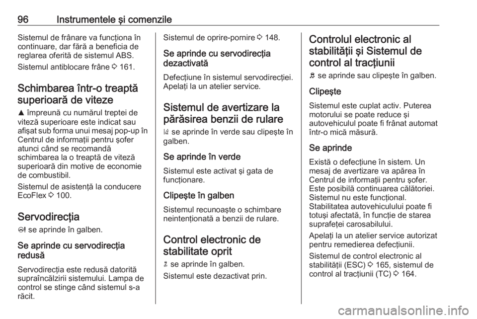 OPEL CASCADA 2017 Manual de utilizare (in Romanian) 96Instrumentele şi comenzileSistemul de frânare va funcţiona în
continuare, dar fără a beneficia de
reglarea oferită de sistemul ABS.
Sistemul antiblocare frâne 3 161.
Schimbarea într-o trea OPEL CASCADA 2017 Manual de utilizare (in Romanian) 96Instrumentele şi comenzileSistemul de frânare va funcţiona în
continuare, dar fără a beneficia de
reglarea oferită de sistemul ABS.
Sistemul antiblocare frâne 3 161.
Schimbarea într-o trea