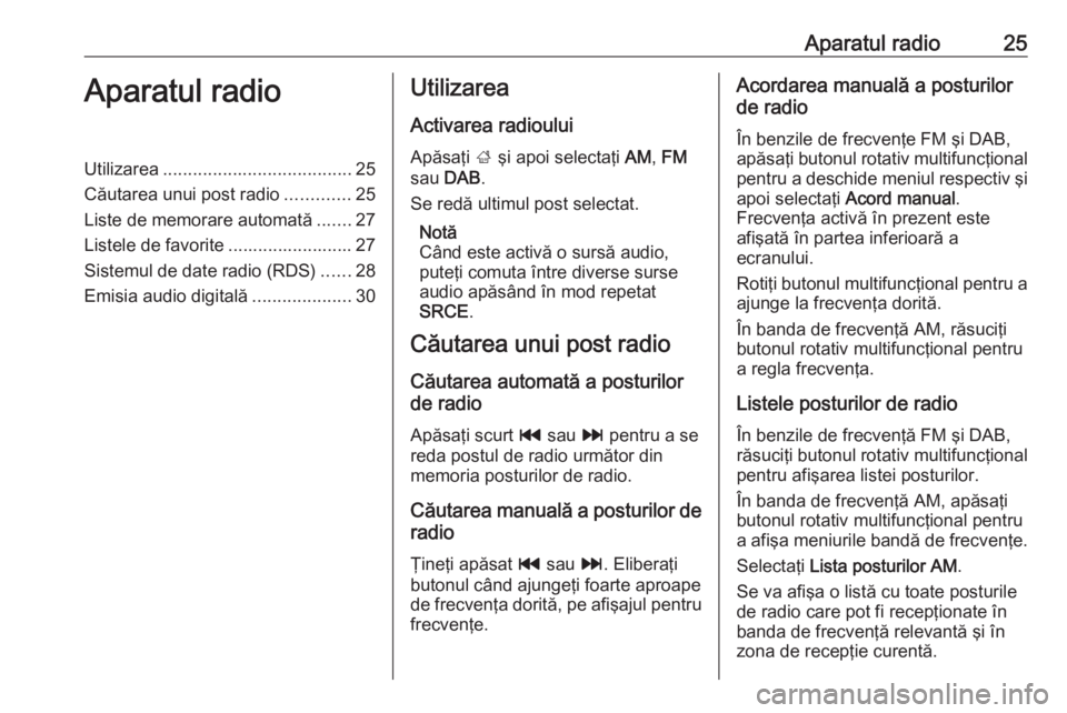 OPEL CASCADA 2017.5  Manual pentru sistemul Infotainment (in Romanian) Aparatul radio25Aparatul radioUtilizarea...................................... 25
Căutarea unui post radio .............25
Liste de memorare automată .......27
Listele de favorite ..................