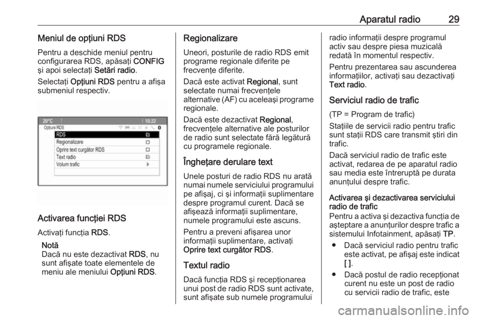OPEL CASCADA 2017.5  Manual pentru sistemul Infotainment (in Romanian) Aparatul radio29Meniul de opţiuni RDSPentru a deschide meniul pentru
configurarea RDS, apăsaţi  CONFIG
şi apoi selectaţi  Setări radio.
Selectaţi  Opţiuni RDS  pentru a afişa
submeniul respec