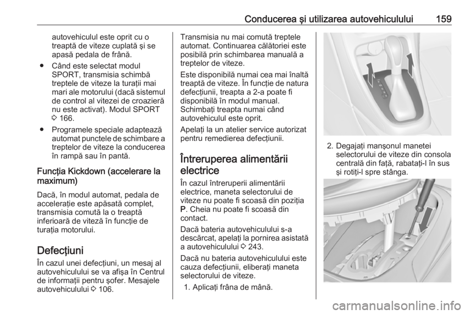 OPEL CASCADA 2017.5 Manual de utilizare (in Romanian) Conducerea şi utilizarea autovehiculului159autovehiculul este oprit cu o
treaptă de viteze cuplată şi se
apasă pedala de frână.
● Când este selectat modul SPORT, transmisia schimbă
treptele OPEL CASCADA 2017.5 Manual de utilizare (in Romanian) Conducerea şi utilizarea autovehiculului159autovehiculul este oprit cu o
treaptă de viteze cuplată şi se
apasă pedala de frână.
● Când este selectat modul SPORT, transmisia schimbă
treptele