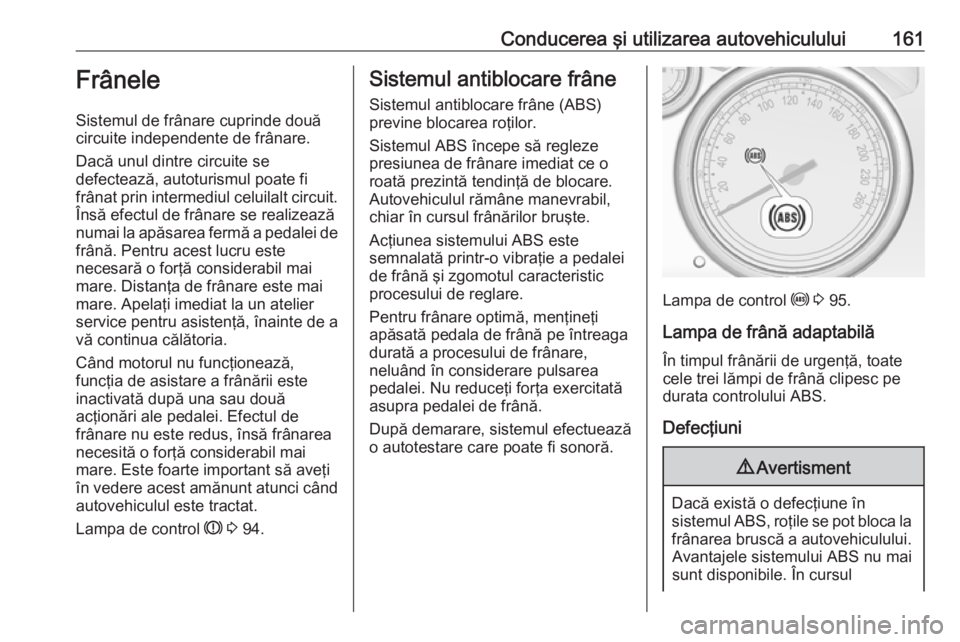 OPEL CASCADA 2017.5 Manual de utilizare (in Romanian) Conducerea şi utilizarea autovehiculului161Frânele
Sistemul de frânare cuprinde două
circuite independente de frânare.
Dacă unul dintre circuite se
defectează, autoturismul poate fi
frânat pri OPEL CASCADA 2017.5 Manual de utilizare (in Romanian) Conducerea şi utilizarea autovehiculului161Frânele
Sistemul de frânare cuprinde două
circuite independente de frânare.
Dacă unul dintre circuite se
defectează, autoturismul poate fi
frânat pri