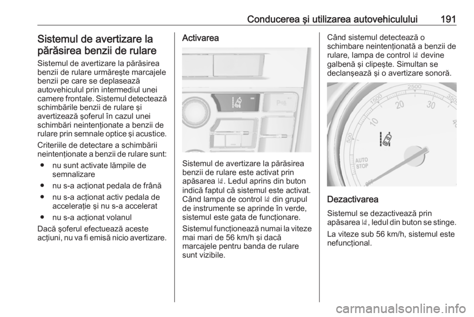 OPEL CASCADA 2017.5 Manual de utilizare (in Romanian) Conducerea şi utilizarea autovehiculului191Sistemul de avertizare lapărăsirea benzii de rulare
Sistemul de avertizare la părăsirea
benzii de rulare urmăreşte marcajele
benzii pe care se deplase OPEL CASCADA 2017.5 Manual de utilizare (in Romanian) Conducerea şi utilizarea autovehiculului191Sistemul de avertizare lapărăsirea benzii de rulare
Sistemul de avertizare la părăsirea
benzii de rulare urmăreşte marcajele
benzii pe care se deplase