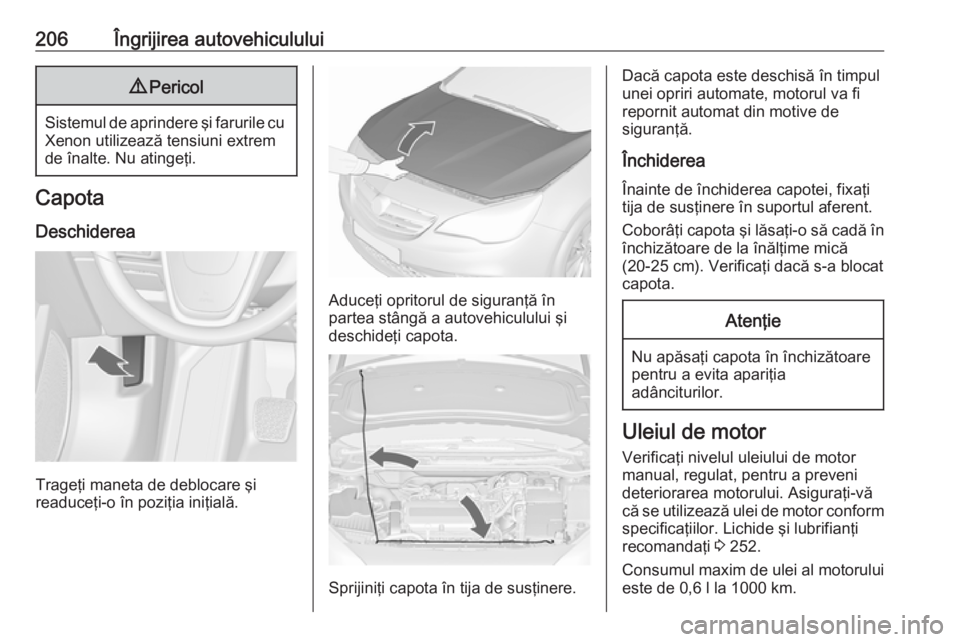 OPEL CASCADA 2017.5 Manual de utilizare (in Romanian) 206Îngrijirea autovehiculului9Pericol
Sistemul de aprindere şi farurile cu
Xenon utilizează tensiuni extrem
de înalte. Nu atingeţi.
Capota
Deschiderea
Trageţi maneta de deblocare şi
readuceţi- OPEL CASCADA 2017.5 Manual de utilizare (in Romanian) 206Îngrijirea autovehiculului9Pericol
Sistemul de aprindere şi farurile cu
Xenon utilizează tensiuni extrem
de înalte. Nu atingeţi.
Capota
Deschiderea
Trageţi maneta de deblocare şi
readuceţi-