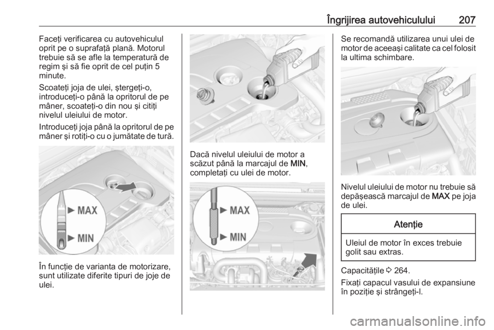 OPEL CASCADA 2017.5 Manual de utilizare (in Romanian) Îngrijirea autovehiculului207Faceţi verificarea cu autovehiculul
oprit pe o suprafaţă plană. Motorul
trebuie să se afle la temperatură de regim şi să fie oprit de cel puţin 5
minute.
Scoate OPEL CASCADA 2017.5 Manual de utilizare (in Romanian) Îngrijirea autovehiculului207Faceţi verificarea cu autovehiculul
oprit pe o suprafaţă plană. Motorul
trebuie să se afle la temperatură de regim şi să fie oprit de cel puţin 5
minute.
Scoate