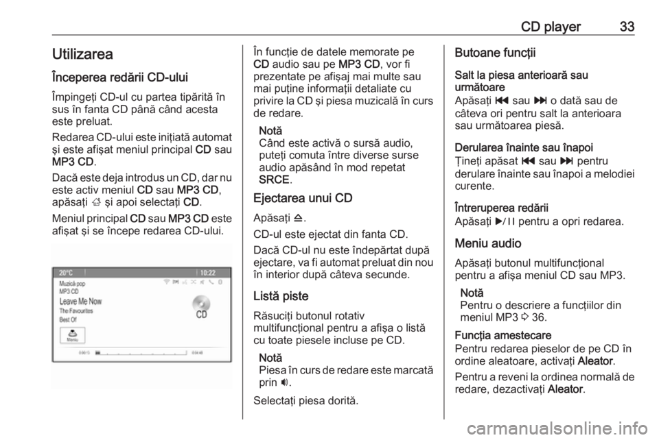 OPEL CASCADA 2018 Manual pentru sistemul Infotainment (in Romanian) CD player33UtilizareaÎnceperea redării CD-ului
Împingeţi CD-ul cu partea tipărită în sus în fanta CD până când acestaeste preluat.
Redarea CD-ului este iniţiată automat
şi este afişat m OPEL CASCADA 2018 Manual pentru sistemul Infotainment (in Romanian) CD player33UtilizareaÎnceperea redării CD-ului
Împingeţi CD-ul cu partea tipărită în sus în fanta CD până când acestaeste preluat.
Redarea CD-ului este iniţiată automat
şi este afişat m