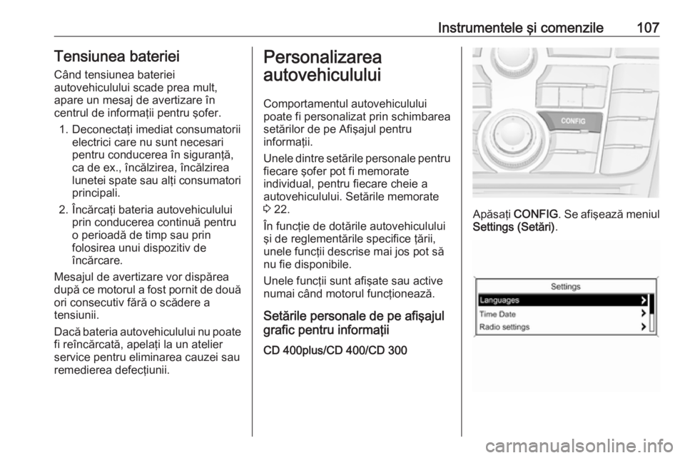 OPEL CASCADA 2018 Manual de utilizare (in Romanian) Instrumentele şi comenzile107Tensiunea bateriei
Când tensiunea bateriei
autovehiculului scade prea mult,
apare un mesaj de avertizare în
centrul de informaţii pentru şofer.
1. Deconectaţi imedia OPEL CASCADA 2018 Manual de utilizare (in Romanian) Instrumentele şi comenzile107Tensiunea bateriei
Când tensiunea bateriei
autovehiculului scade prea mult,
apare un mesaj de avertizare în
centrul de informaţii pentru şofer.
1. Deconectaţi imedia