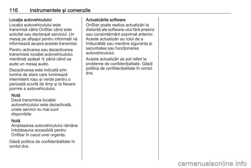 OPEL CASCADA 2018  Manual de utilizare (in Romanian) 116Instrumentele şi comenzileLocaţia autovehiculului
Locaţia autovehiculului este
transmisă către OnStar când este
solicitat sau declanşat serviciul. Un
mesaj pe afişajul pentru informaţii v