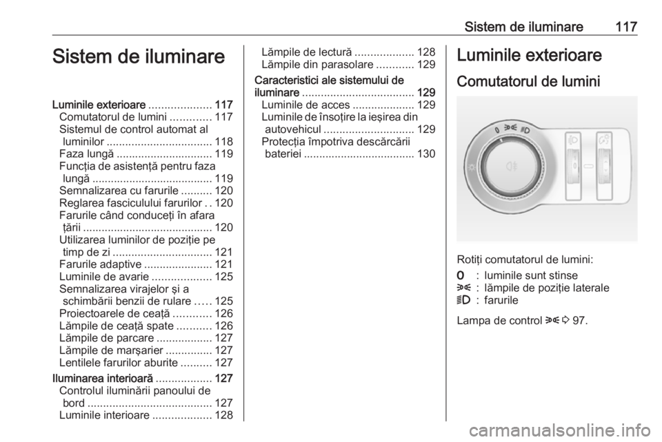 OPEL CASCADA 2018 Manual de utilizare (in Romanian) Sistem de iluminare117Sistem de iluminareLuminile exterioare....................117
Comutatorul de lumini .............117
Sistemul de control automat al luminilor .................................. 1 OPEL CASCADA 2018 Manual de utilizare (in Romanian) Sistem de iluminare117Sistem de iluminareLuminile exterioare....................117
Comutatorul de lumini .............117
Sistemul de control automat al luminilor .................................. 1