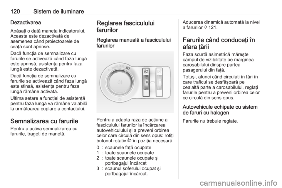 OPEL CASCADA 2018 Manual de utilizare (in Romanian) 120Sistem de iluminareDezactivareaApăsaţi o dată maneta indicatorului.
Aceasta este dezactivată de
asemenea când proiectoarele de
ceaţă sunt aprinse.
Dacă funcţia de semnalizare cu
farurile s OPEL CASCADA 2018 Manual de utilizare (in Romanian) 120Sistem de iluminareDezactivareaApăsaţi o dată maneta indicatorului.
Aceasta este dezactivată de
asemenea când proiectoarele de
ceaţă sunt aprinse.
Dacă funcţia de semnalizare cu
farurile s
