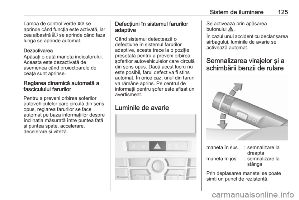 OPEL CASCADA 2018 Manual de utilizare (in Romanian) Sistem de iluminare125Lampa de control verde l se
aprinde când funcţia este activată, iar
cea albastră 7 se aprinde când faza
lungă se aprinde automat.
Dezactivarea
Apăsaţi o dată maneta ind OPEL CASCADA 2018 Manual de utilizare (in Romanian) Sistem de iluminare125Lampa de control verde l se
aprinde când funcţia este activată, iar
cea albastră 7 se aprinde când faza
lungă se aprinde automat.
Dezactivarea
Apăsaţi o dată maneta ind