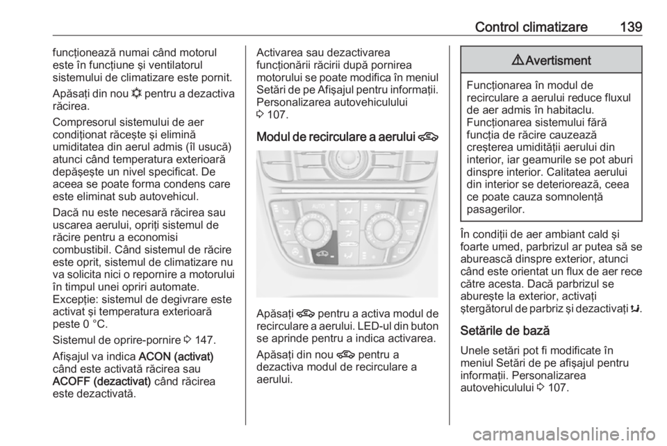 OPEL CASCADA 2018 Manual de utilizare (in Romanian) Control climatizare139funcţionează numai când motorul
este în funcţiune şi ventilatorul
sistemului de climatizare este pornit.
Apăsaţi din nou n pentru a dezactiva
răcirea.
Compresorul siste OPEL CASCADA 2018 Manual de utilizare (in Romanian) Control climatizare139funcţionează numai când motorul
este în funcţiune şi ventilatorul
sistemului de climatizare este pornit.
Apăsaţi din nou n pentru a dezactiva
răcirea.
Compresorul siste