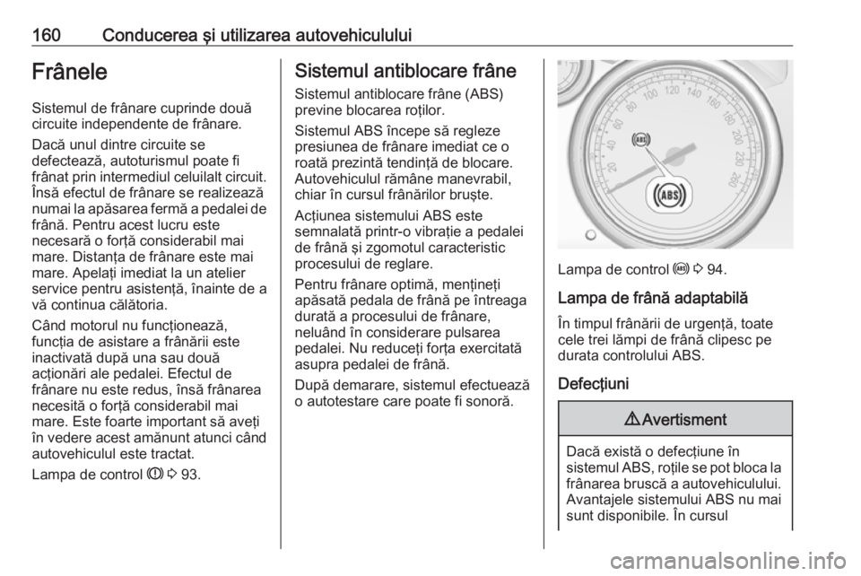 OPEL CASCADA 2018 Manual de utilizare (in Romanian) 160Conducerea şi utilizarea autovehicululuiFrâneleSistemul de frânare cuprinde două
circuite independente de frânare.
Dacă unul dintre circuite se
defectează, autoturismul poate fi
frânat prin OPEL CASCADA 2018 Manual de utilizare (in Romanian) 160Conducerea şi utilizarea autovehicululuiFrâneleSistemul de frânare cuprinde două
circuite independente de frânare.
Dacă unul dintre circuite se
defectează, autoturismul poate fi
frânat prin