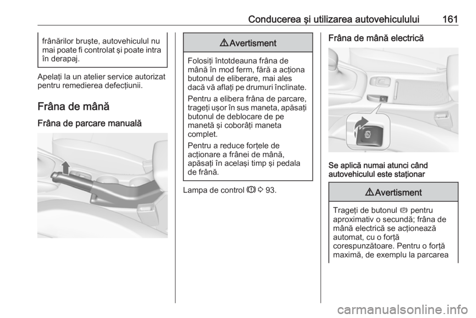 OPEL CASCADA 2018 Manual de utilizare (in Romanian) Conducerea şi utilizarea autovehiculului161frânărilor bruşte, autovehiculul nu
mai poate fi controlat şi poate intra
în derapaj.
Apelaţi la un atelier service autorizat
pentru remedierea defec OPEL CASCADA 2018 Manual de utilizare (in Romanian) Conducerea şi utilizarea autovehiculului161frânărilor bruşte, autovehiculul nu
mai poate fi controlat şi poate intra
în derapaj.
Apelaţi la un atelier service autorizat
pentru remedierea defec