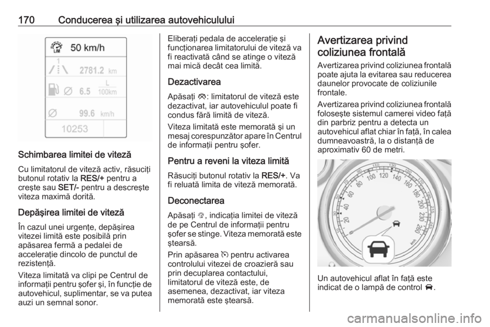 OPEL CASCADA 2018 Manual de utilizare (in Romanian) 170Conducerea şi utilizarea autovehiculului
Schimbarea limitei de vitezăCu limitatorul de viteză activ, răsuciţi
butonul rotativ la RES/+ pentru a
creşte sau SET/- pentru a descreşte
viteza m OPEL CASCADA 2018 Manual de utilizare (in Romanian) 170Conducerea şi utilizarea autovehiculului
Schimbarea limitei de vitezăCu limitatorul de viteză activ, răsuciţi
butonul rotativ la RES/+ pentru a
creşte sau SET/- pentru a descreşte
viteza m