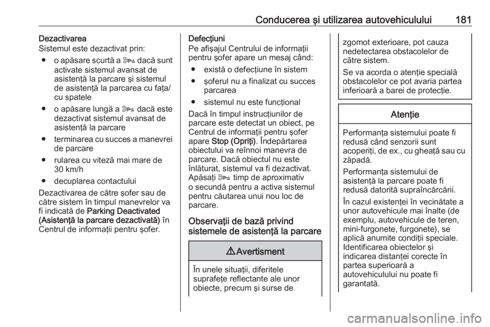 OPEL CASCADA 2018 Manual de utilizare (in Romanian) Conducerea şi utilizarea autovehiculului181Dezactivarea
Sistemul este dezactivat prin:
● o apăsare scurtă a D dacă sunt
activate sistemul avansat de asistenţă la parcare şi sistemul
de asist OPEL CASCADA 2018 Manual de utilizare (in Romanian) Conducerea şi utilizarea autovehiculului181Dezactivarea
Sistemul este dezactivat prin:
● o apăsare scurtă a D dacă sunt
activate sistemul avansat de asistenţă la parcare şi sistemul
de asist