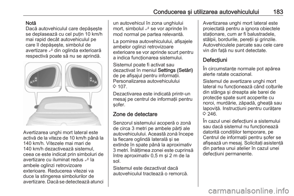 OPEL CASCADA 2018 Manual de utilizare (in Romanian) Conducerea şi utilizarea autovehiculului183Notă
Dacă autovehiculul care depăşeşte
se deplasează cu cel puţin 10 km/h
mai rapid decât autovehiculul pe
care îl depăşeşte, simbolul de
averti OPEL CASCADA 2018 Manual de utilizare (in Romanian) Conducerea şi utilizarea autovehiculului183Notă
Dacă autovehiculul care depăşeşte
se deplasează cu cel puţin 10 km/h
mai rapid decât autovehiculul pe
care îl depăşeşte, simbolul de
averti