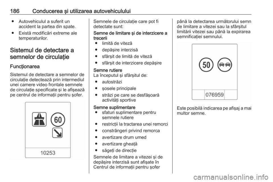 OPEL CASCADA 2018 Manual de utilizare (in Romanian) 186Conducerea şi utilizarea autovehiculului● Autovehiculul a suferit unaccident la partea din spate.
● Există modificări extreme ale temperaturilor.
Sistemul de detectare a semnelor de circula OPEL CASCADA 2018 Manual de utilizare (in Romanian) 186Conducerea şi utilizarea autovehiculului● Autovehiculul a suferit unaccident la partea din spate.
● Există modificări extreme ale temperaturilor.
Sistemul de detectare a semnelor de circula