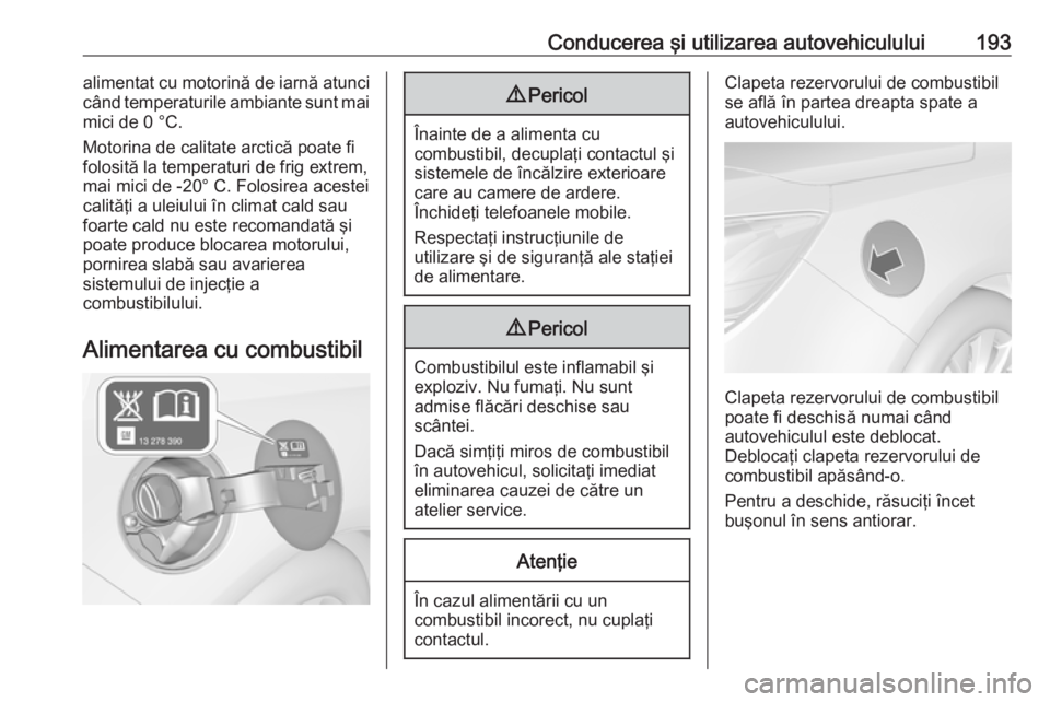 OPEL CASCADA 2018 Manual de utilizare (in Romanian) Conducerea şi utilizarea autovehiculului193alimentat cu motorină de iarnă atunci
când temperaturile ambiante sunt mai
mici de 0 °C.
Motorina de calitate arctică poate fi
folosită la temperaturi OPEL CASCADA 2018 Manual de utilizare (in Romanian) Conducerea şi utilizarea autovehiculului193alimentat cu motorină de iarnă atunci
când temperaturile ambiante sunt mai
mici de 0 °C.
Motorina de calitate arctică poate fi
folosită la temperaturi